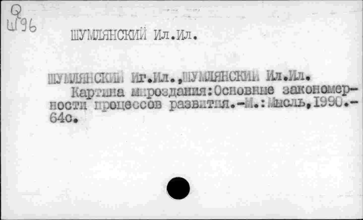 ﻿9
ШУШШСКИИ Ил.Ил
к-ля.аиц; иг*ил.жмажжии илаи.
Картина мироздания: Основные закономерности процессов развит.л.-.: ./ис.1ь, 1990*-64о.